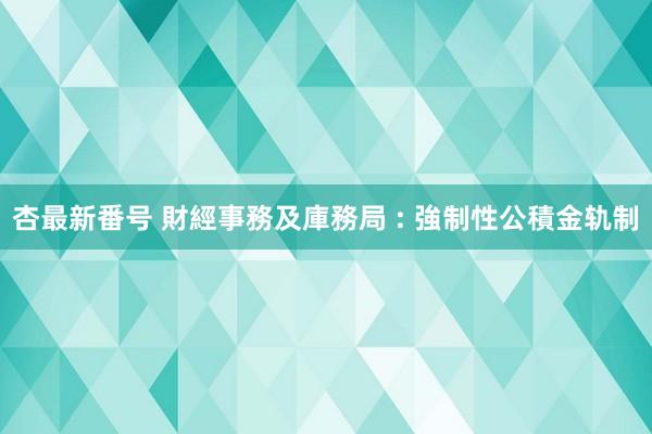 杏最新番号 財經事務及庫務局 : 強制性公積金轨制