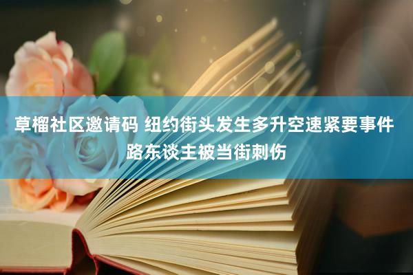 草榴社区邀请码 纽约街头发生多升空速紧要事件 路东谈主被当街刺伤