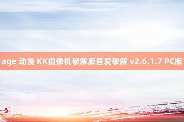 age 动漫 KK摄像机破解版吾爱破解 v2.6.1.7 PC版