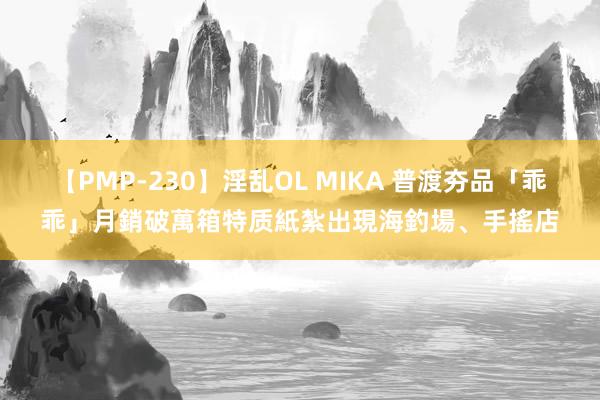 【PMP-230】淫乱OL MIKA 普渡夯品「乖乖」月銷破萬箱　特质紙紮出現海釣場、手搖店