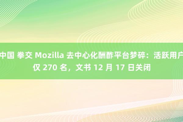 中国 拳交 Mozilla 去中心化酬酢平台梦碎：活跃用户仅 270 名，文书 12 月 17 日关闭