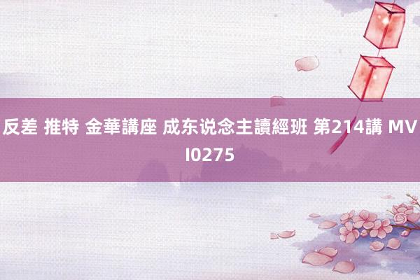 反差 推特 金華講座 成东说念主讀經班 第214講 MVI0275