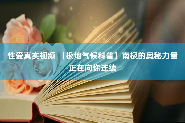 性爱真实视频 【极地气候科普】南极的奥秘力量正在向你连续