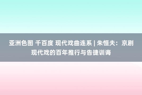 亚洲色图 千百度 现代戏曲连系 | 朱恒夫：京剧现代戏的百年推行与告捷训诲