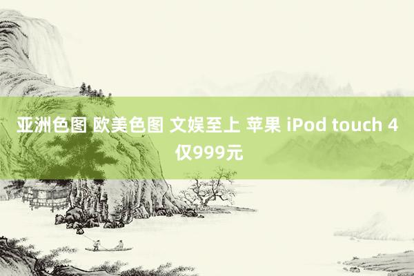 亚洲色图 欧美色图 文娱至上 苹果 iPod touch 4 仅999元