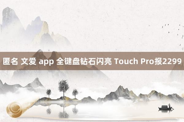 匿名 文爱 app 全键盘钻石闪亮 Touch Pro报2299