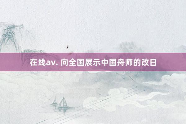 在线av. 向全国展示中国舟师的改日