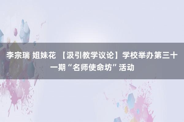 李宗瑞 姐妹花 【汲引教学议论】学校举办第三十一期“名师使命坊”活动