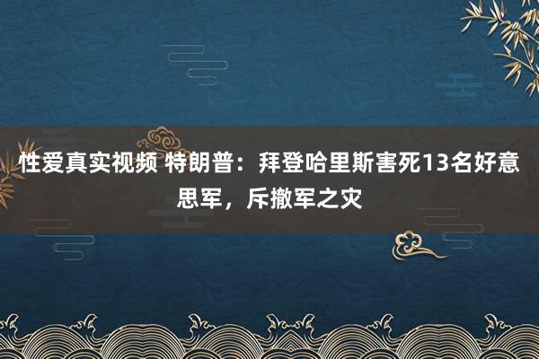 性爱真实视频 特朗普：拜登哈里斯害死13名好意思军，斥撤军之灾