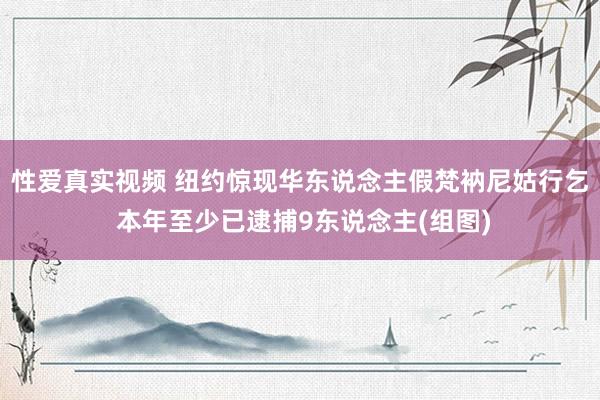 性爱真实视频 纽约惊现华东说念主假梵衲尼姑行乞 本年至少已逮捕9东说念主(组图)