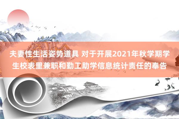 夫妻性生活姿势道具 对于开展2021年秋学期学生校表里兼职和勤工助学信息统计责任的奉告