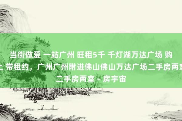 当街做爱 一站广州 旺租5千 千灯湖万达广场 购物中心楼上 带租约，广州广州附进佛山佛山万达广场二手房两室 - 房宇宙