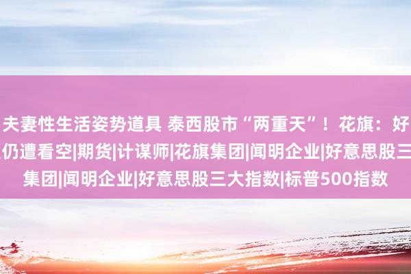 夫妻性生活姿势道具 泰西股市“两重天”！花旗：好意思股空头背叛 欧股仍遭看空|期货|计谋师|花旗集团|闻明企业|好意思股三大指数|标普500指数