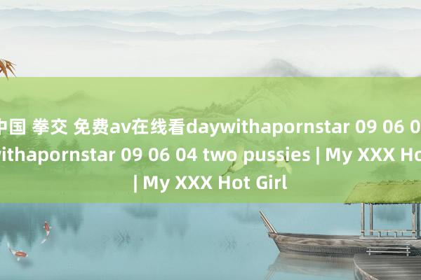 中国 拳交 免费av在线看daywithapornstar 09 06 04daywithapornstar 09 06 04 two pussies | My XXX Hot Girl